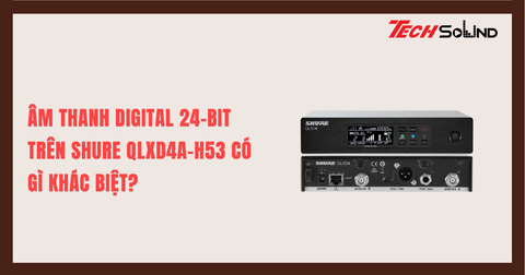 Âm Thanh Digital 24-Bit Trên Shure QLXD4A-H53 Có Gì Khác Biệt?