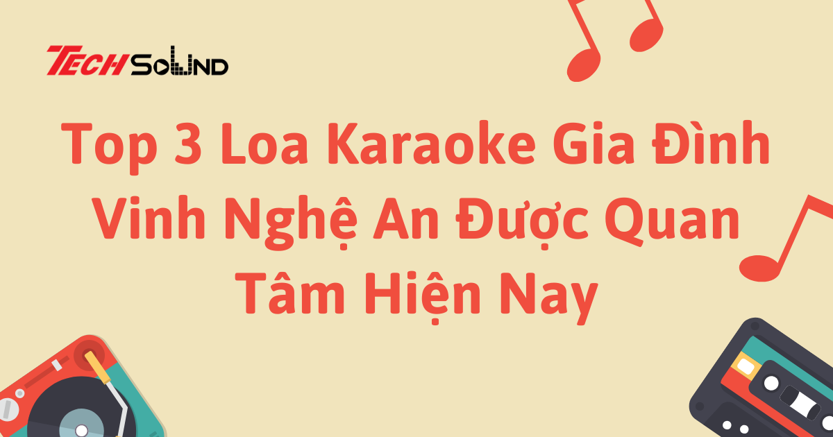 Top 3 Loa Karaoke Gia Đình Vinh Nghệ An Được Quan Tâm Hiện Nay
