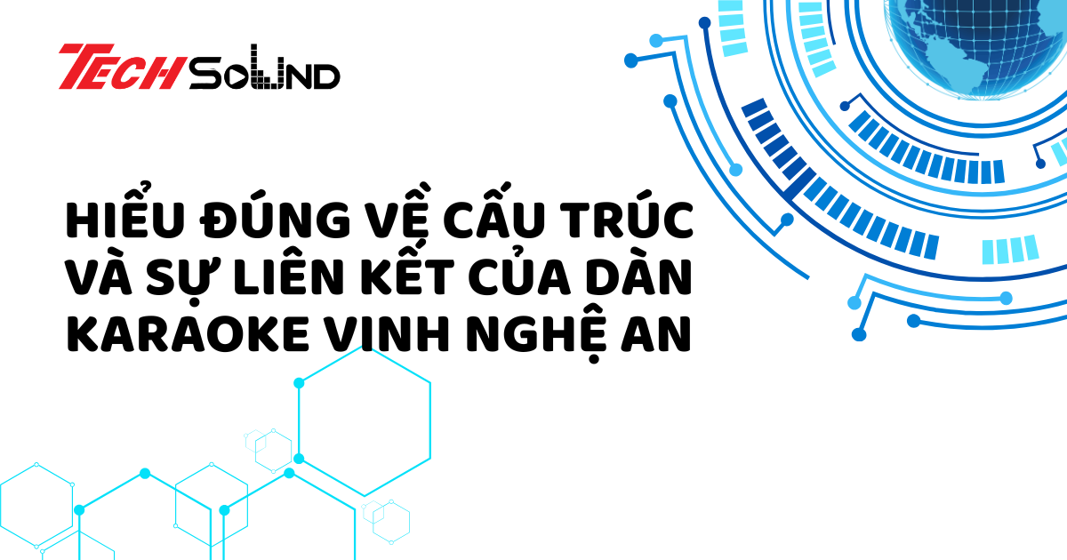 Hiểu Đúng Về Cấu Trúc Và Sự Liên Kết Của Dàn Karaoke Vinh Nghệ An