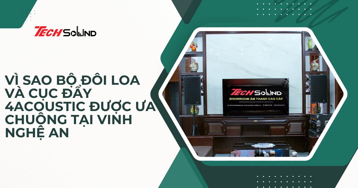 Vì Sao Bộ Đôi Loa Và Cục Đẩy 4Acoustic Được Ưa Chuộng Tại Vinh Nghệ An