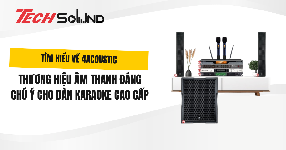 Tìm Hiểu Về 4Acoustic: Thương Hiệu Âm Thanh Đáng Chú Ý Cho Dàn Karaoke Cao Cấp
