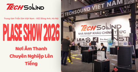 TechSound Việt Nam Tại PLASE Show 2026: Nơi Âm Thanh Chuyên Nghiệp Lên Tiếng