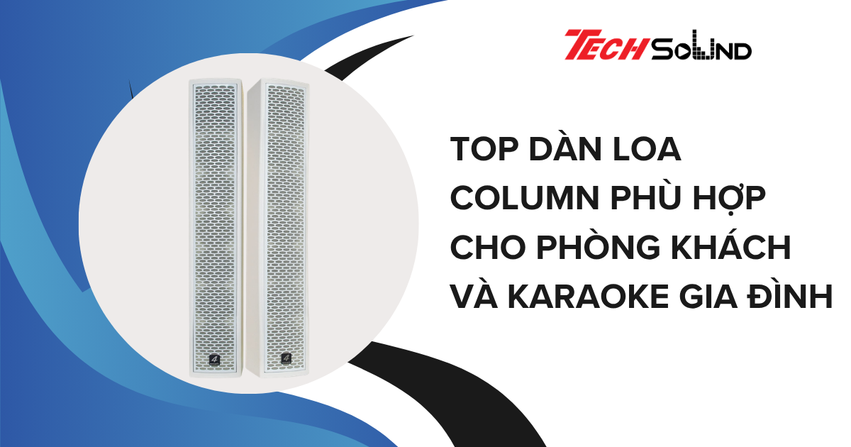 Top Dàn Loa Column Phù Hợp Cho Phòng Khách Và Karaoke Gia Đình