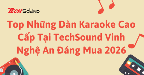 Top Những Dàn Karaoke Cao Cấp Tại TechSound Vinh Nghệ An Đáng Mua 2026