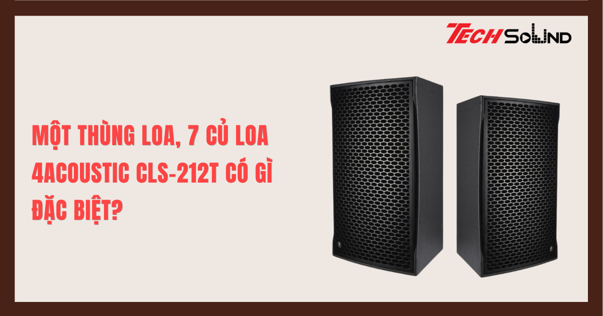 Một Thùng Loa, 7 Củ Loa: 4Acoustic CLS-212T Có Gì Đặc Biệt?