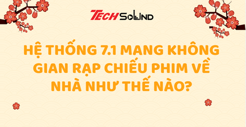 Hệ Thống 7.1 Mang Không Gian Rạp Chiếu Phim Về Nhà Như Thế Nào?