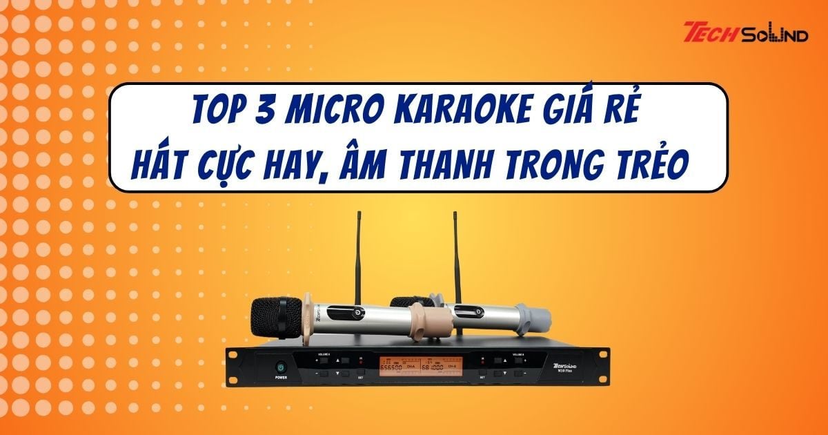 Top 3 micro karaoke giá rẻ, hát cực hay, âm thanh trong trẻo