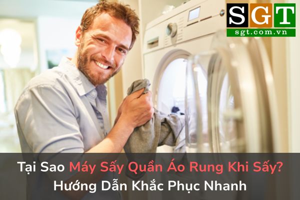 Tại Sao Máy Sấy Quần Áo Rung Khi Sấy? Hướng Dẫn Khắc Phục Nhanh