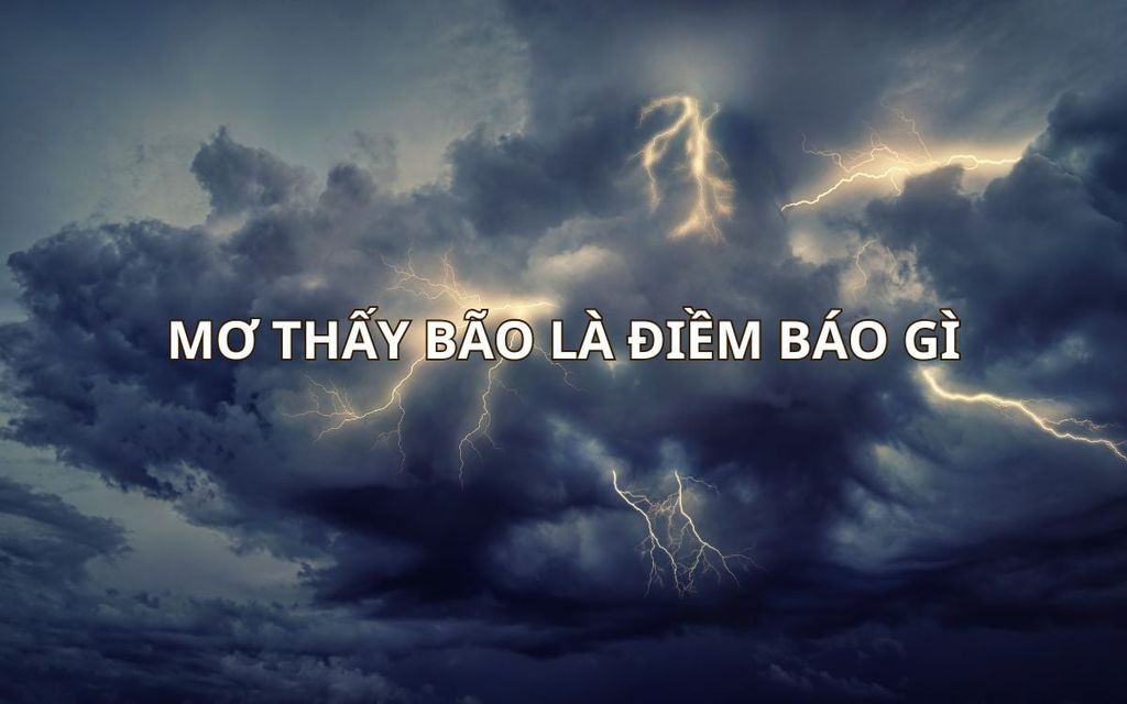Mơ thấy bão là điềm gì? Giải mã chi tiết giấc mơ về bão và lời khuyên phong thủy