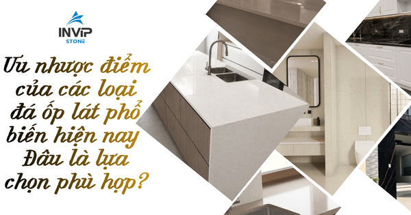 Ưu nhược điểm của các loại đá ốp lát phổ biến hiện nay - Đâu là lựa chọn phù hợp?