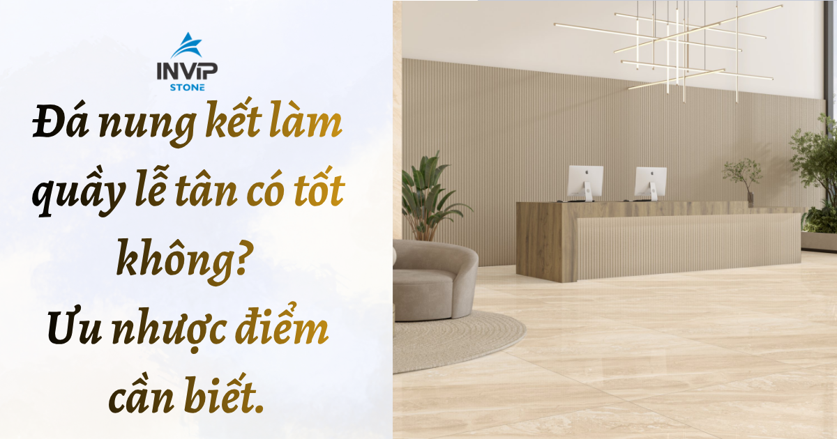 Đá nung kết làm quầy lễ tân có tốt không? Ưu nhược điểm cần biết