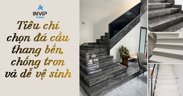 Tiêu chí chọn đá cầu thang bền, chống trơn và dễ vệ sinh
