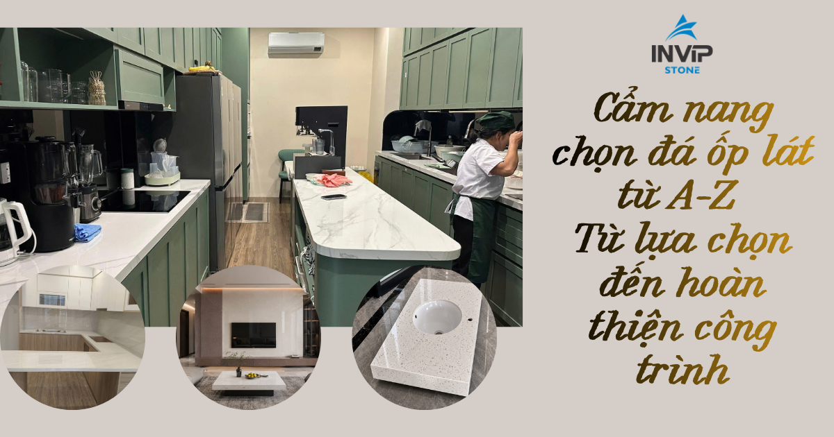 Cẩm nang chọn đá ốp lát từ A–Z - Từ lựa chọn đến hoàn thiện công trình
