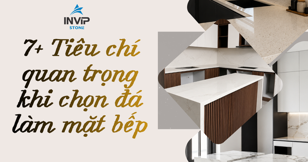 7+ tiêu chí quan trọng khi chọn đá làm mặt bếp