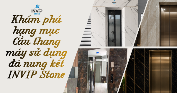 Khám phá hạng mục cầu thang máy sử dụng đá nung kết của INVIP STONE