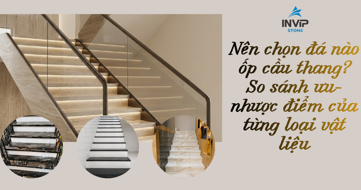 Nên chọn đá nào ốp cầu thang? So sánh ưu nhược điểm từng loại vật liệu