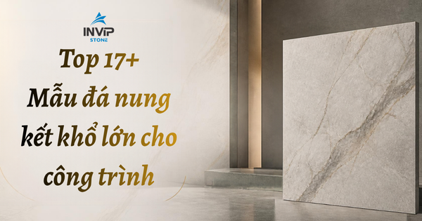 Top 17+ mẫu đá nung kết khổ lớn cho công trình