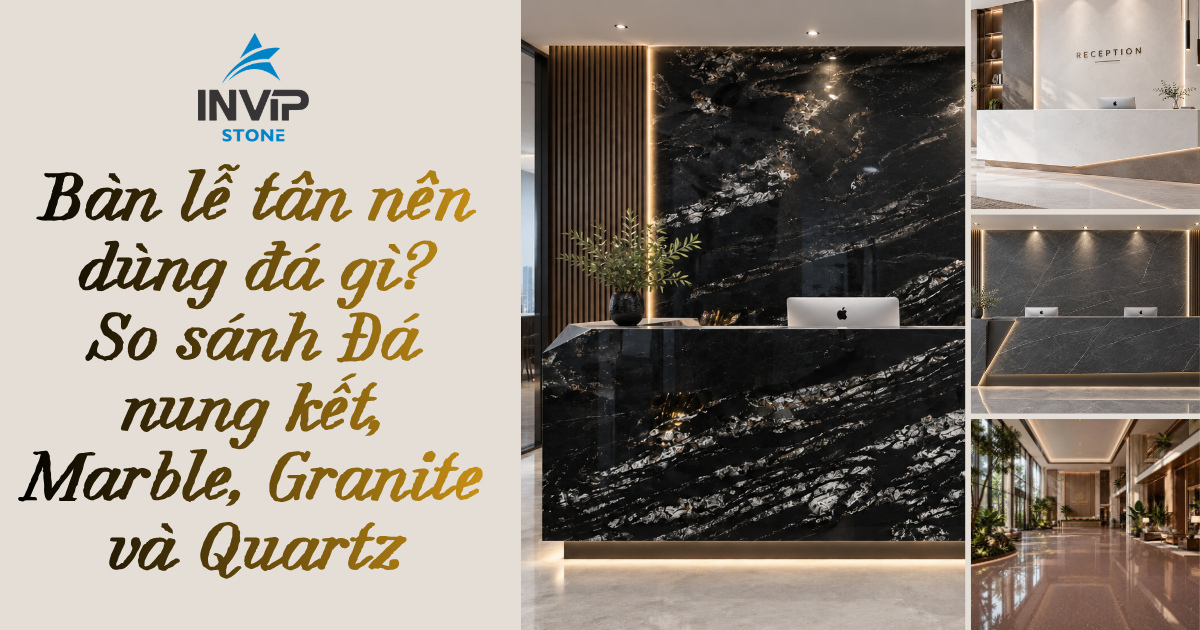 Bàn lễ tân nên dùng đá gì? So sánh đá nung kết, marble, granite và quartz