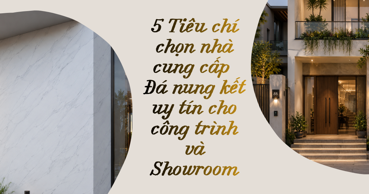 5 tiêu chí chọn nhà cung cấp đá nung kết uy tín cho công trình và showroom