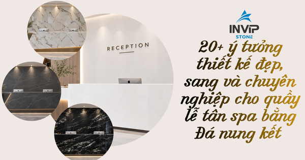 20+ ý tưởng thiết kế đẹp, sang và chuyên nghiệp cho quầy lễ tân spa bằng đá nung kết