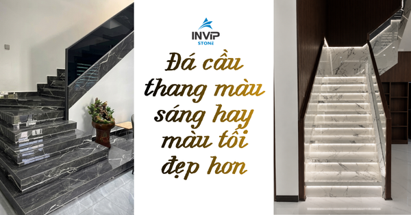 Đá cầu thang màu sáng hay màu tối đẹp hơn?