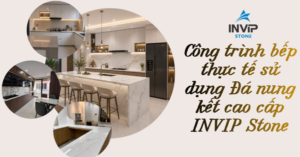 Công Trình Bếp Thực Tế Sử Dụng Đá Nung Kết Cao Cấp INVIP Stone