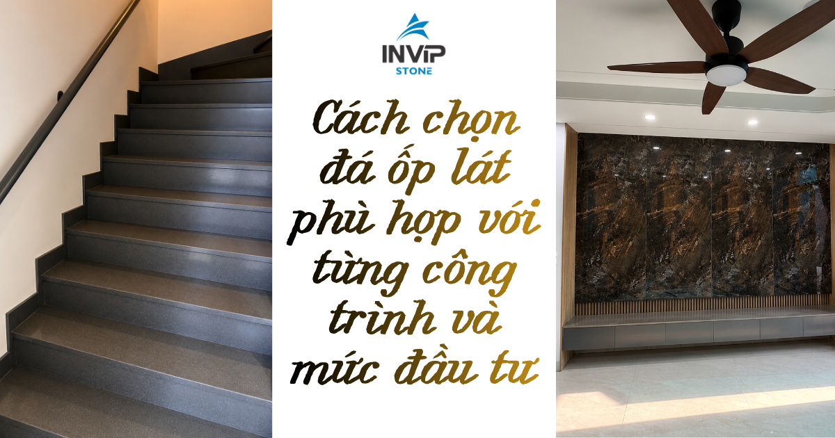 Cách chọn đá ốp lát phù hợp với từng công trình và mức đầu tư