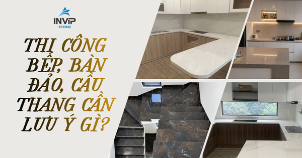 Thi công bếp, bàn đảo và cầu thang cần lưu ý gì?