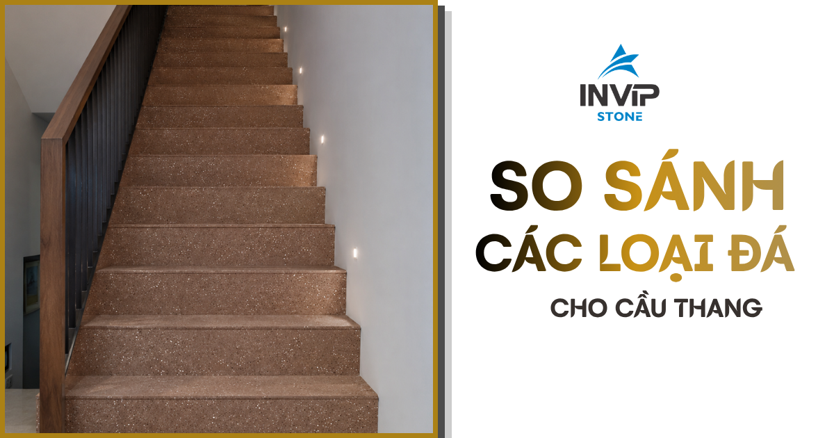 So sánh các loại đá cầu thang phổ biến - Đâu là lựa chọn hợp lý cho căn nhà của bạn?