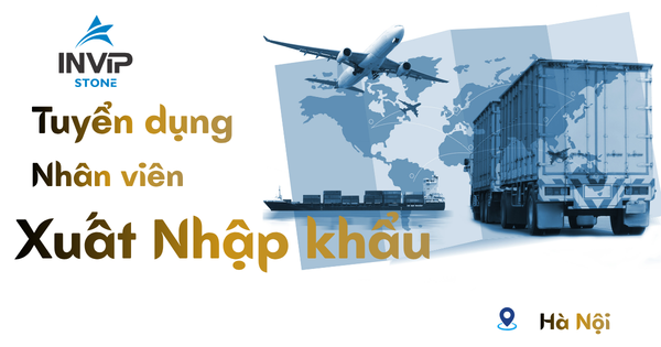 INVIP STONE TUYỂN DỤNG – NHÂN VIÊN XUẤT NHẬP KHẨU THÁNG 8