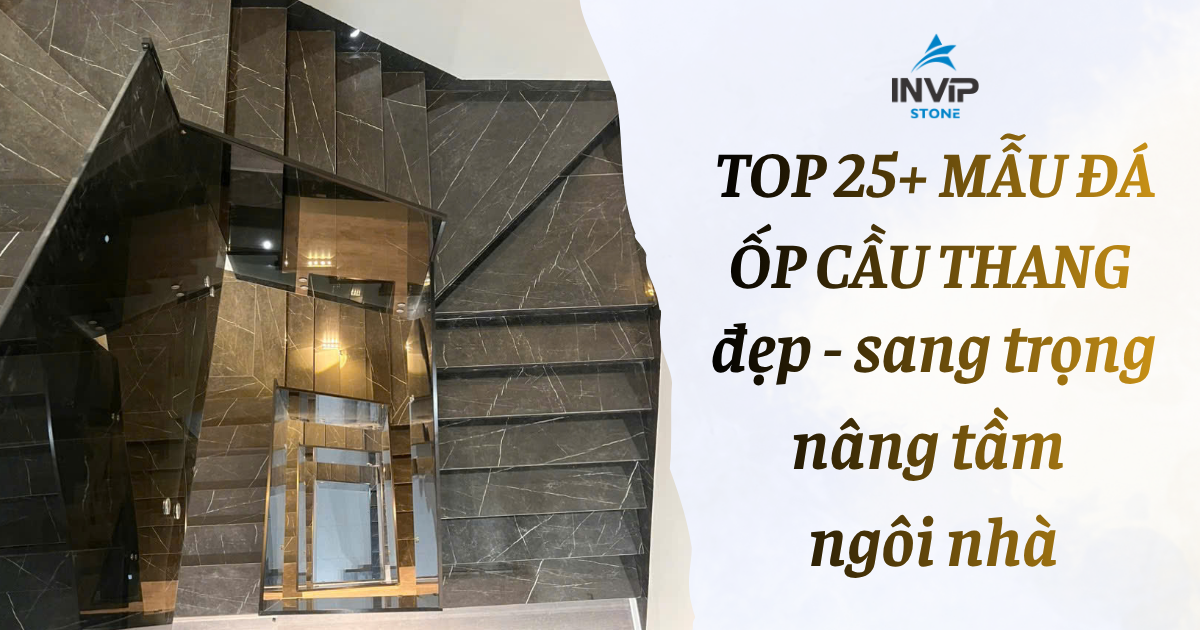 Top 25+ mẫu đá ốp cầu thang đẹp và sang trọng, nâng tầm ngôi nhà