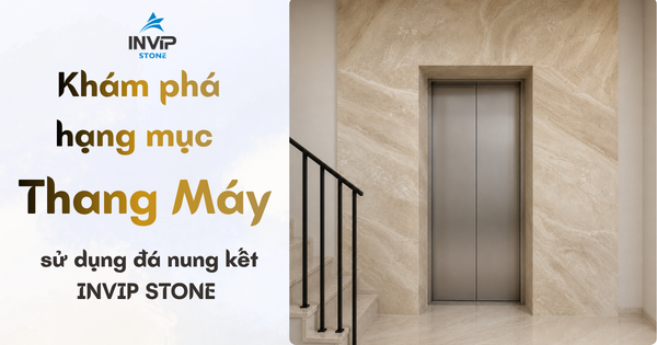 Khám phá hạng mục cầu thang máy sử dụng đá nung kết của INVIP STONE