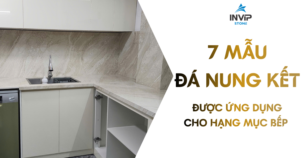 7 MẪU ĐÁ NUNG KẾT INVIP STONE ĐƯỢC ỨNG DỤNG CHO HẠNG MỤC BẾP