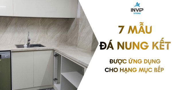 7 MẪU ĐÁ NUNG KẾT INVIP STONE ĐƯỢC ỨNG DỤNG CHO HẠNG MỤC BẾP
