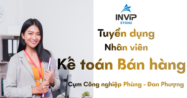 INVIP STONE TUYỂN DỤNG – KẾ TOÁN BÁN HÀNG THÁNG 8