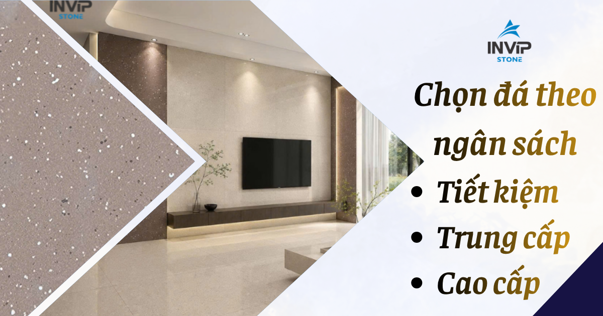 Chọn đá theo ngân sách - Tiết kiệm, trung cấp hay cao cấp?