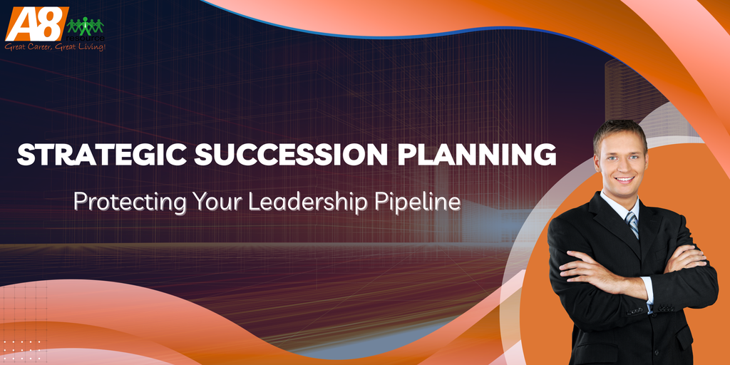 STRATEGIC SUCCESSION PLANNING: PROTECTING YOUR LEADERSHIP PIPELINE