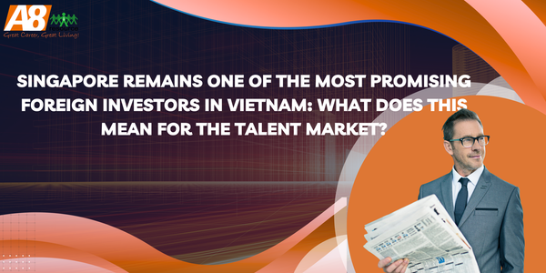 Singapore Remains One of the Most Promising Foreign Investors in Vietnam: What Does This Mean for the Talent Market?