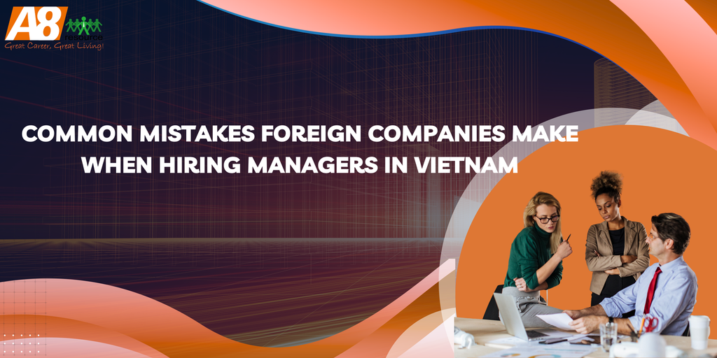 Common Mistakes Foreign Companies Make When Hiring Managers in Vietnam