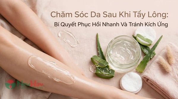 Chăm Sóc Da Sau Khi Tẩy Lông: Bí Quyết Phục Hồi Nhanh Và Tránh Kích Ứng