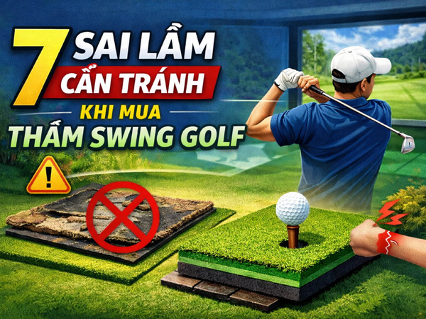 7 Sai Lầm Cần Tránh Khi Mua Thảm Swing Golf Golfer Nào Cũng Nên Biết