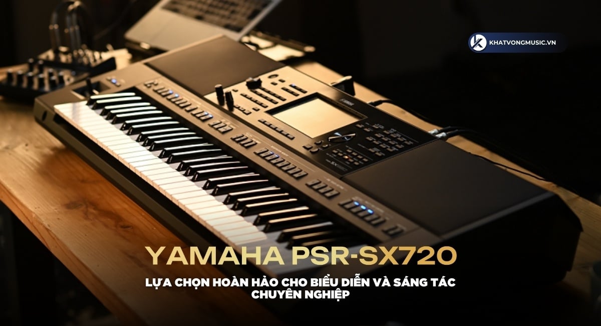 Review Đàn Organ Yamaha PSR-SX720 – Lựa chọn hoàn hảo cho biểu diễn và sáng tác chuyên nghiệp