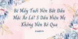 Bé Mấy Tuổi Nên Bắt Đầu Mặc Áo Lá? 5 Dấu Hiệu Mẹ Không Nên Bỏ Qua