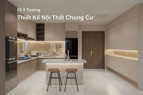 15 Mẫu Thiết Kế Nội Thất Cho Chung Cư Đẹp Nhất – Ý Tưởng Tối Ưu Diện Tích Nhỏ
