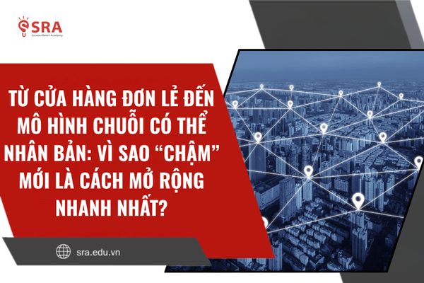 Từ cửa hàng đơn lẻ đến mô hình chuỗi có thể nhân bản: Vì sao “chậm” mới là cách mở rộng nhanh nhất?