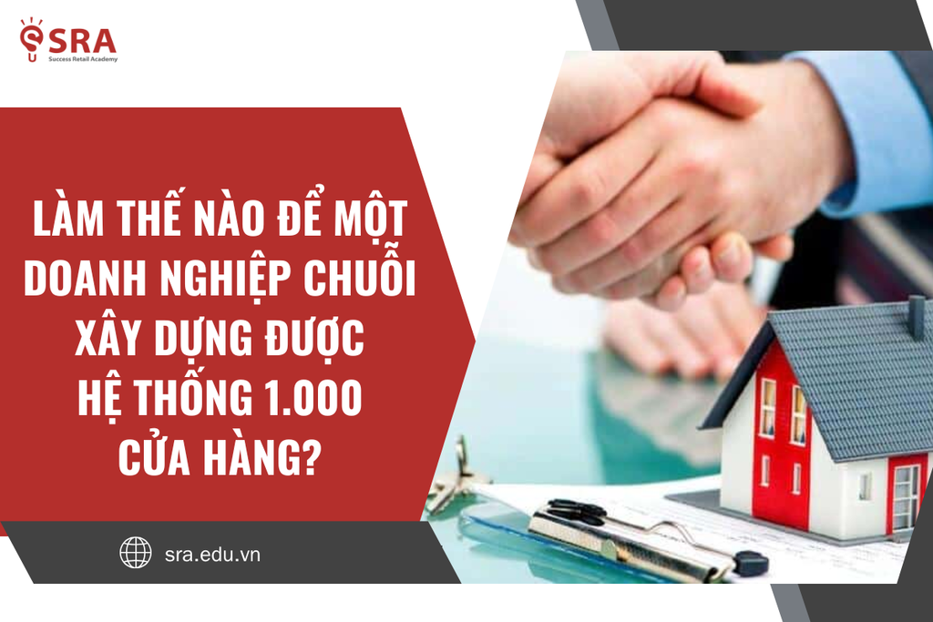 Làm thế nào để một doanh nghiệp chuỗi xây dựng được hệ thống 1.000 cửa hàng?