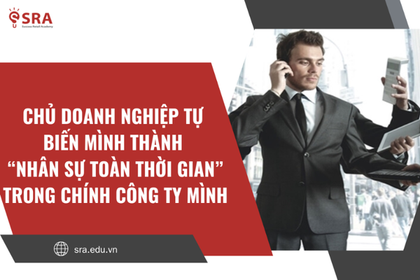 Chủ doanh nghiệp tự biến mình thành “nhân sự toàn thời gian” trong chính công ty mình