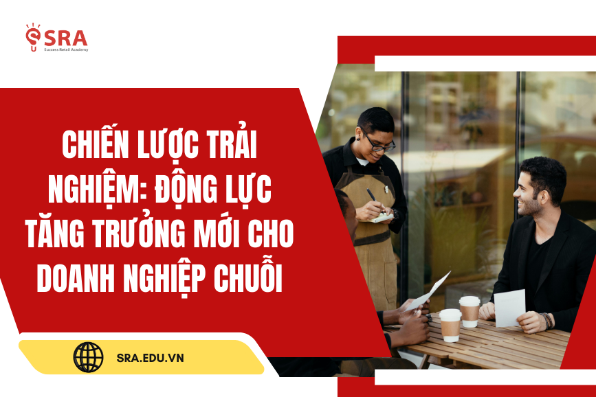 Chiến lược trải nghiệm: Động lực tăng trưởng mới cho các doanh nghệp chuỗi