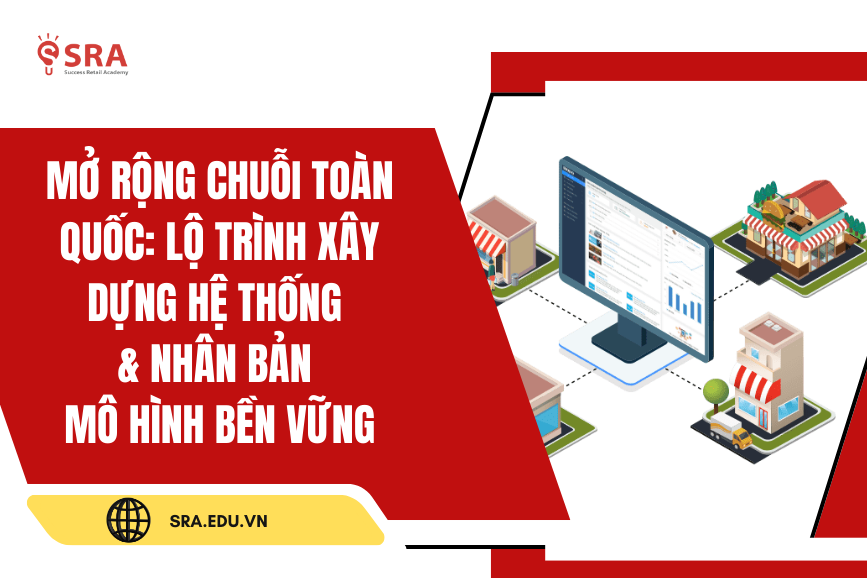 Mở rộng chuỗi toàn quốc: Lộ trình xây dựng hệ thống & nhân bản mô hình bền vững