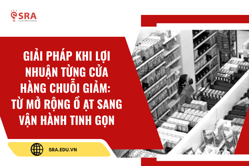 Giải pháp khi lợi nhuận từng cửa hàng chuỗi giảm: Từ mở rộng ồ ạt sang vận hành tinh gọn